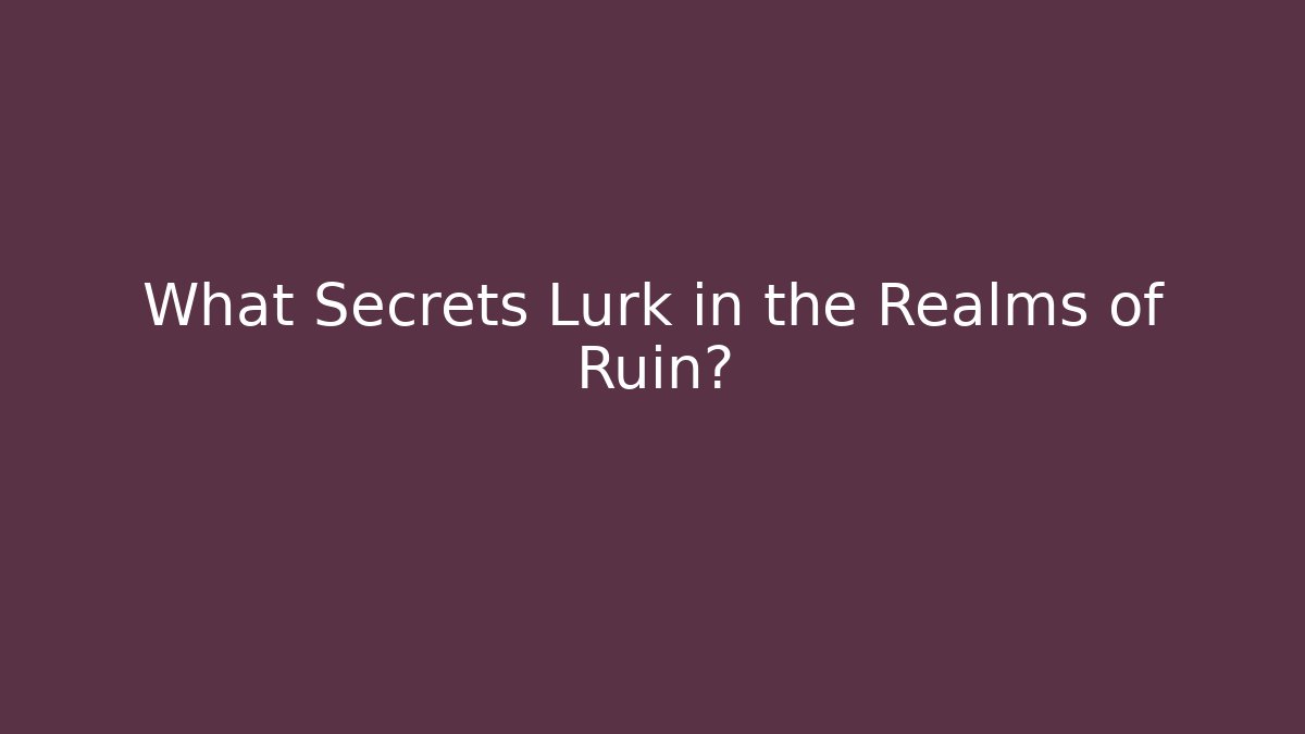 What Secrets Lurk in the Realms of Ruin?
