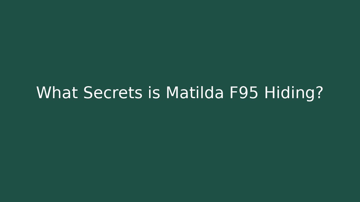 What Secrets is Matilda F95 Hiding?