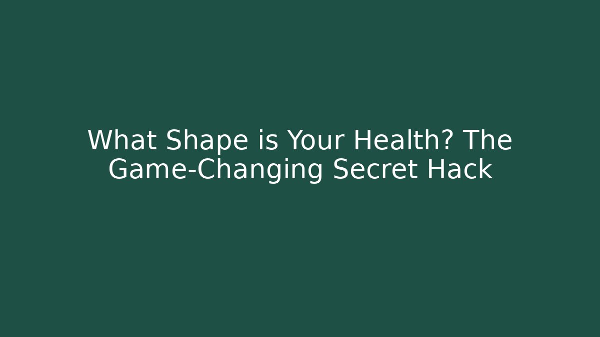 What Shape is Your Health? The Game-Changing Secret Hack