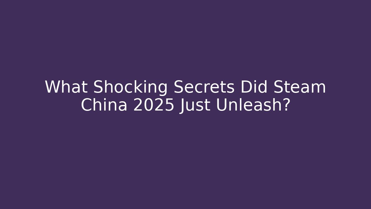 What Shocking Secrets Did Steam China 2025 Just Unleash?