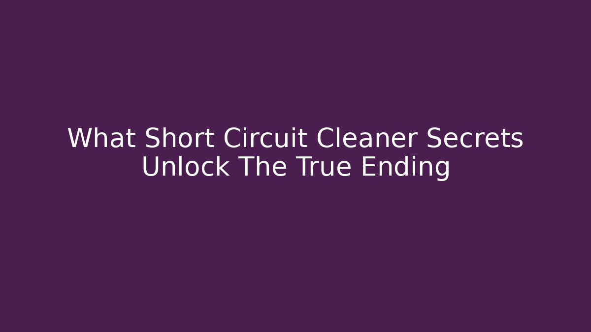 What Short Circuit Cleaner Secrets Unlock The True Ending