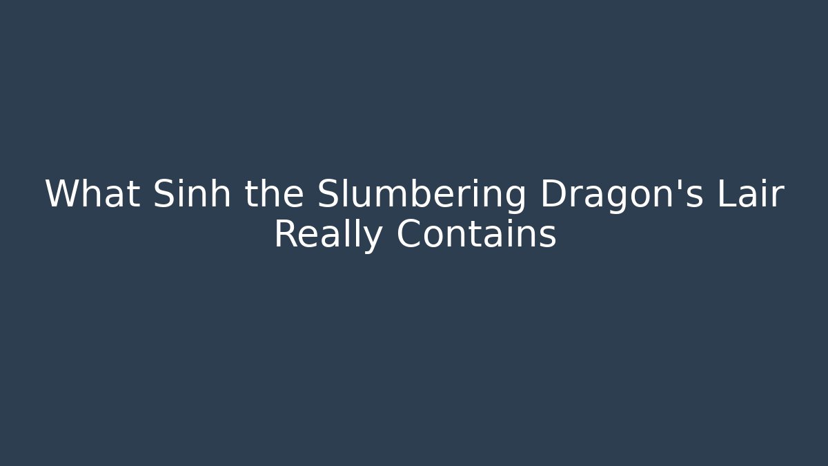 What Sinh the Slumbering Dragon's Lair Really Contains