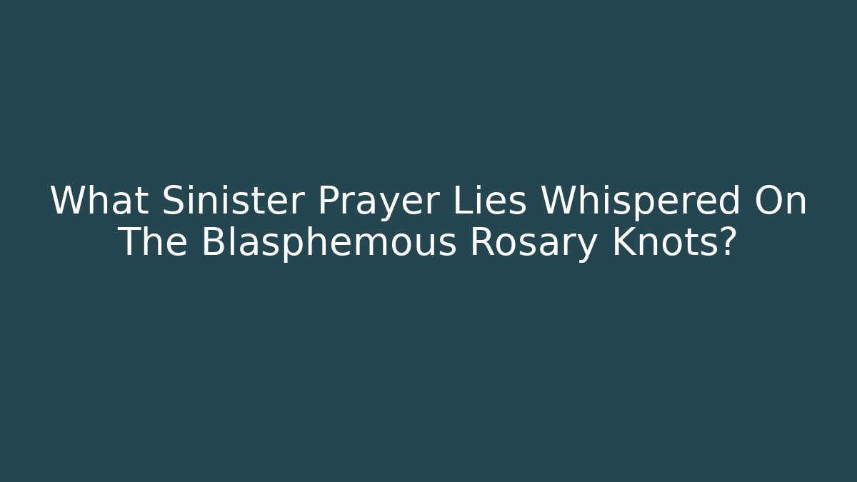 What Sinister Prayer Lies Whispered On The Blasphemous Rosary Knots?