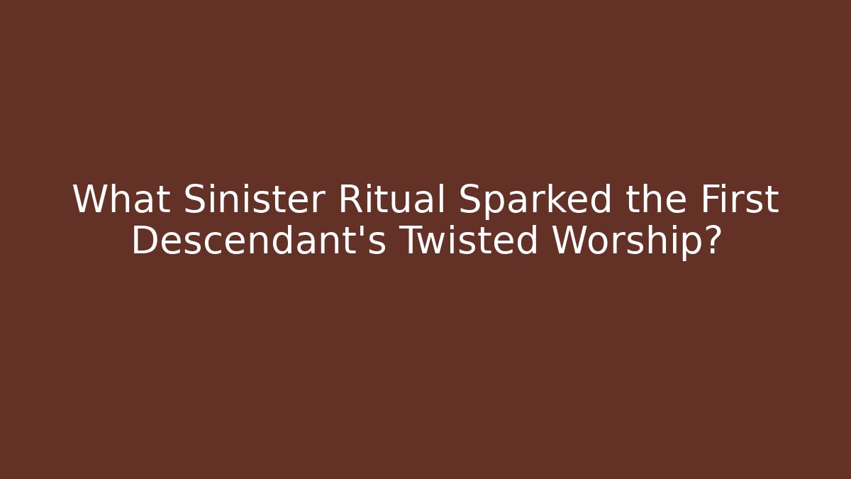 What Sinister Ritual Sparked the First Descendant's Twisted Worship?