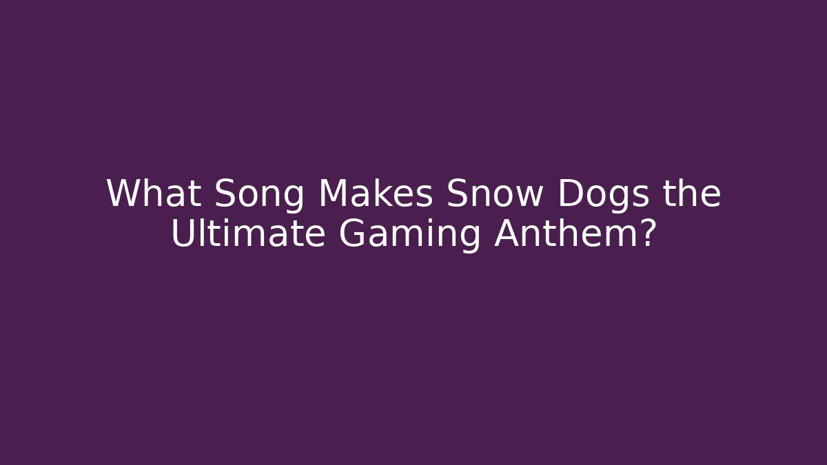 What Song Makes Snow Dogs the Ultimate Gaming Anthem?
