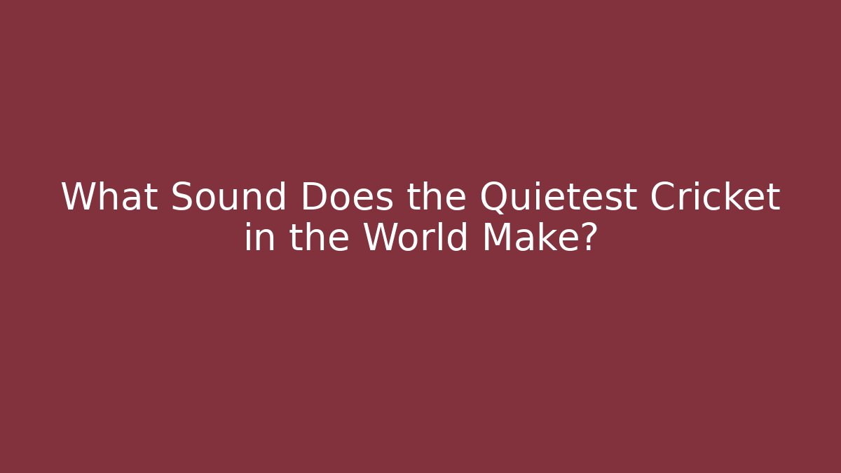 What Sound Does the Quietest Cricket in the World Make?