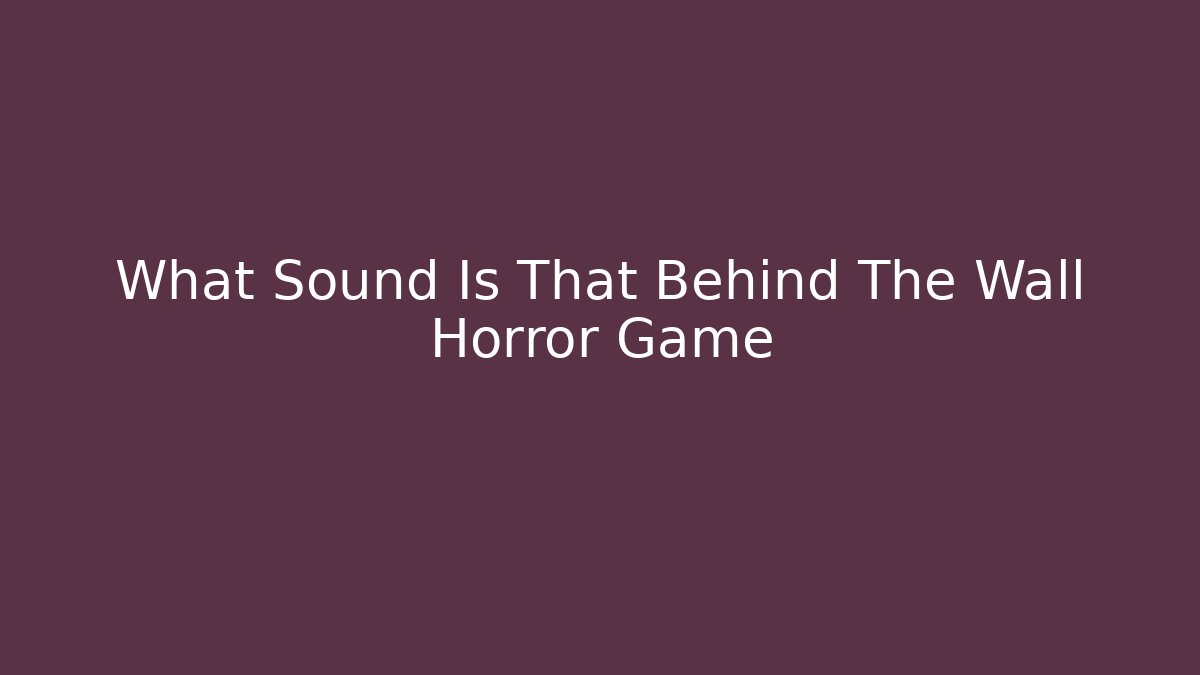 What Sound Is That Behind The Wall Horror Game