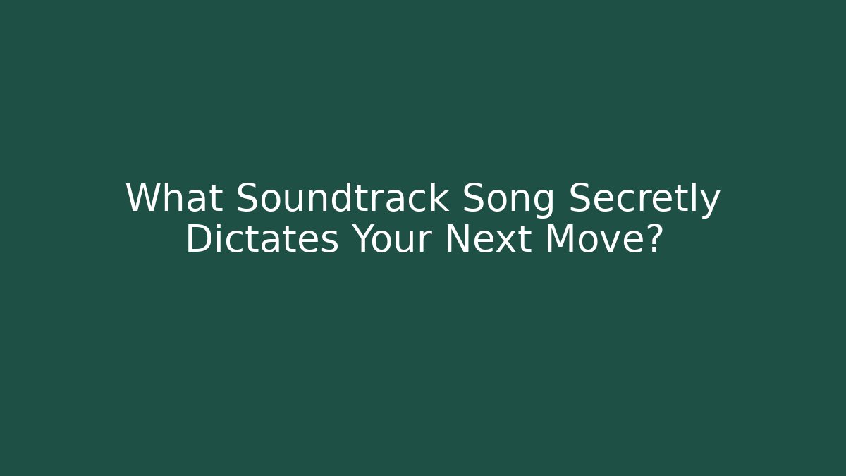 What Soundtrack Song Secretly Dictates Your Next Move?