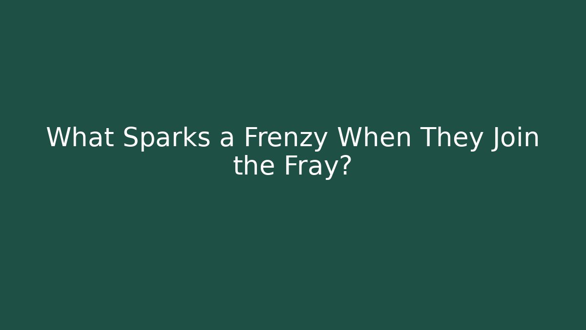 What Sparks a Frenzy When They Join the Fray?