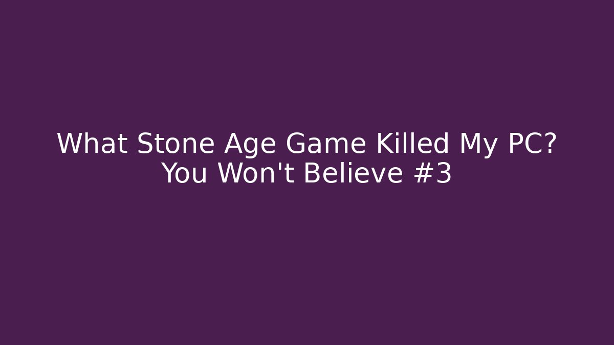 What Stone Age Game Killed My PC? You Won't Believe #3