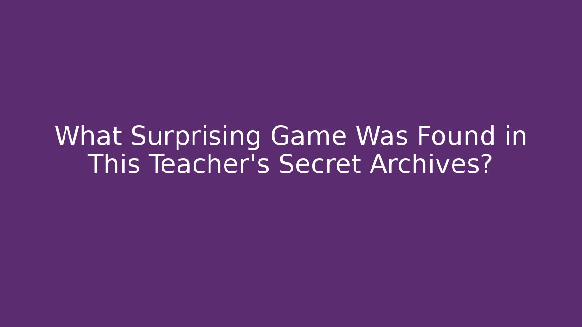 What Surprising Game Was Found in This Teacher's Secret Archives?