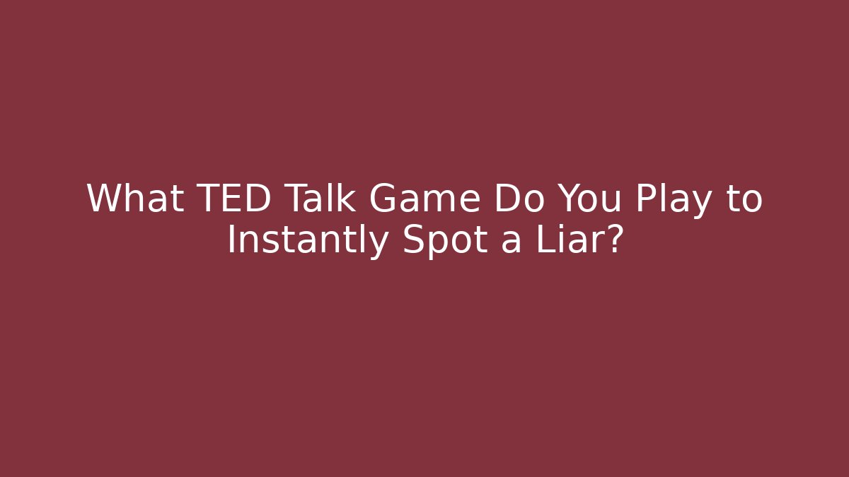 What TED Talk Game Do You Play to Instantly Spot a Liar?