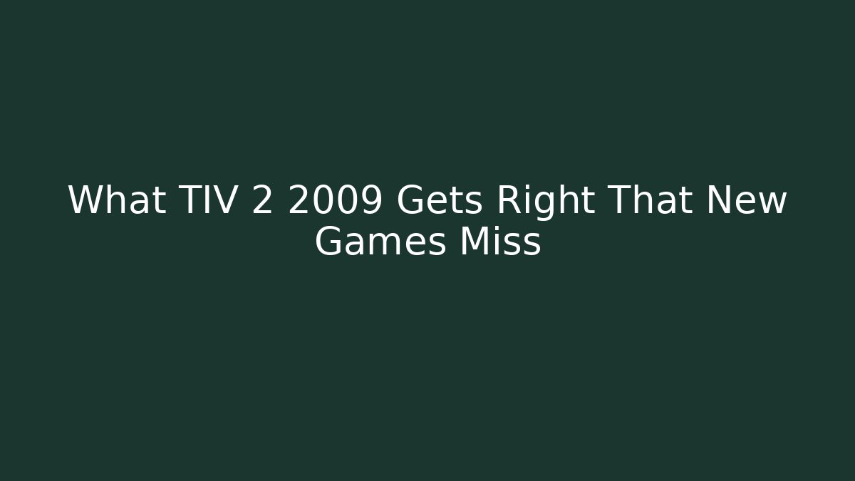 What TIV 2 2009 Gets Right That New Games Miss - Felix Cat Insurance