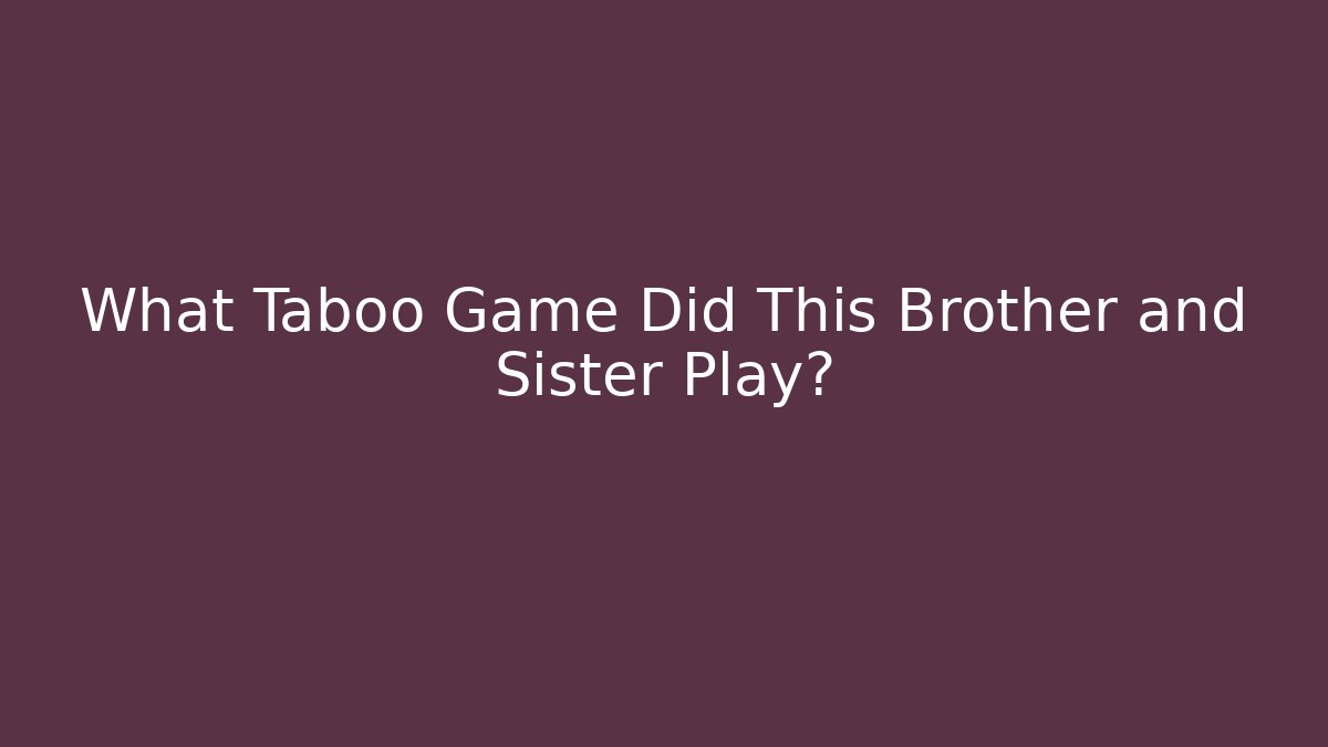 What Taboo Game Did This Brother and Sister Play?