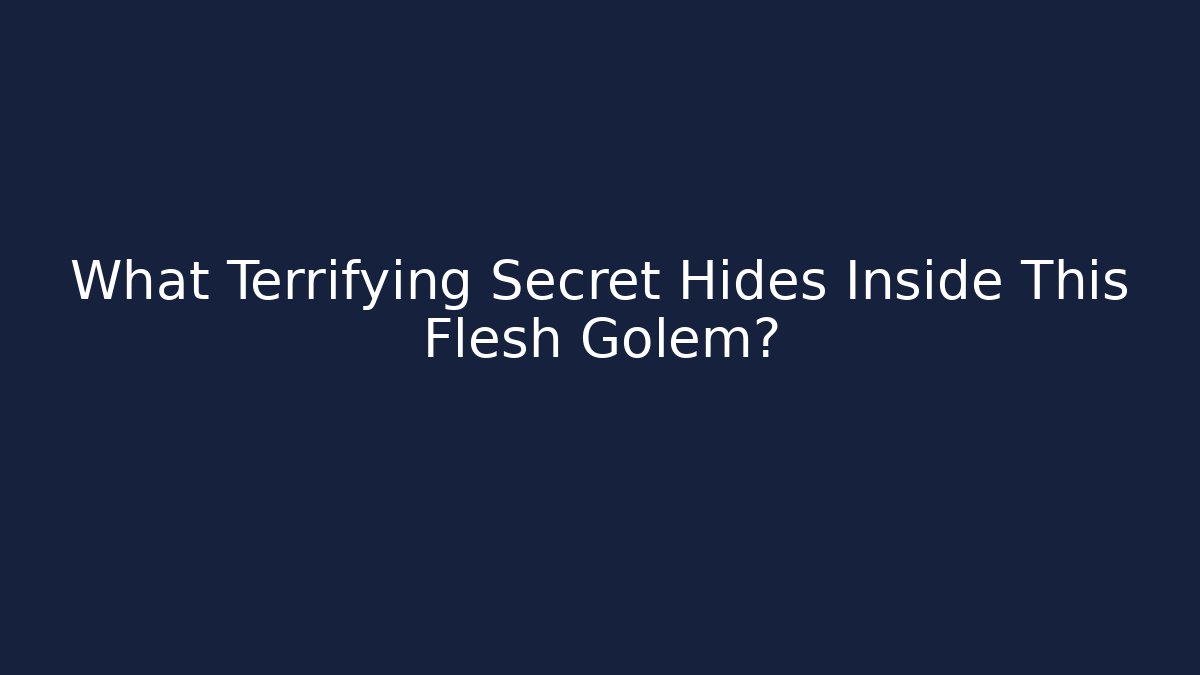 What Terrifying Secret Hides Inside This Flesh Golem?