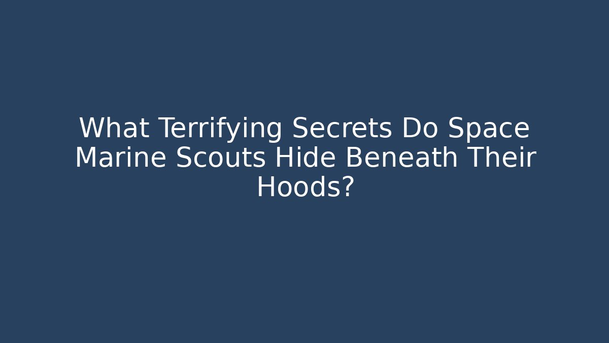 What Terrifying Secrets Do Space Marine Scouts Hide Beneath Their Hoods?