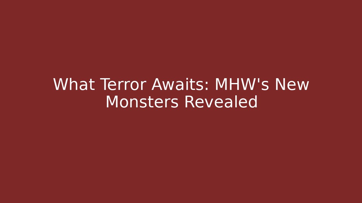 What Terror Awaits: MHW's New Monsters Revealed