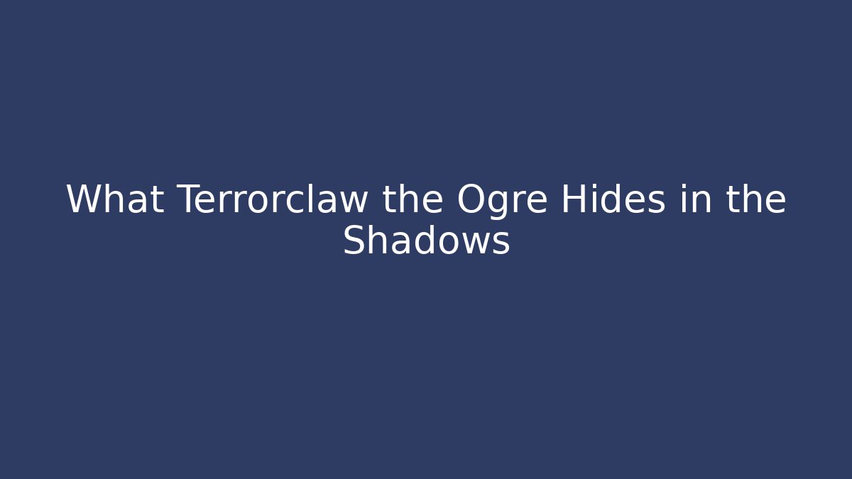 What Terrorclaw the Ogre Hides in the Shadows