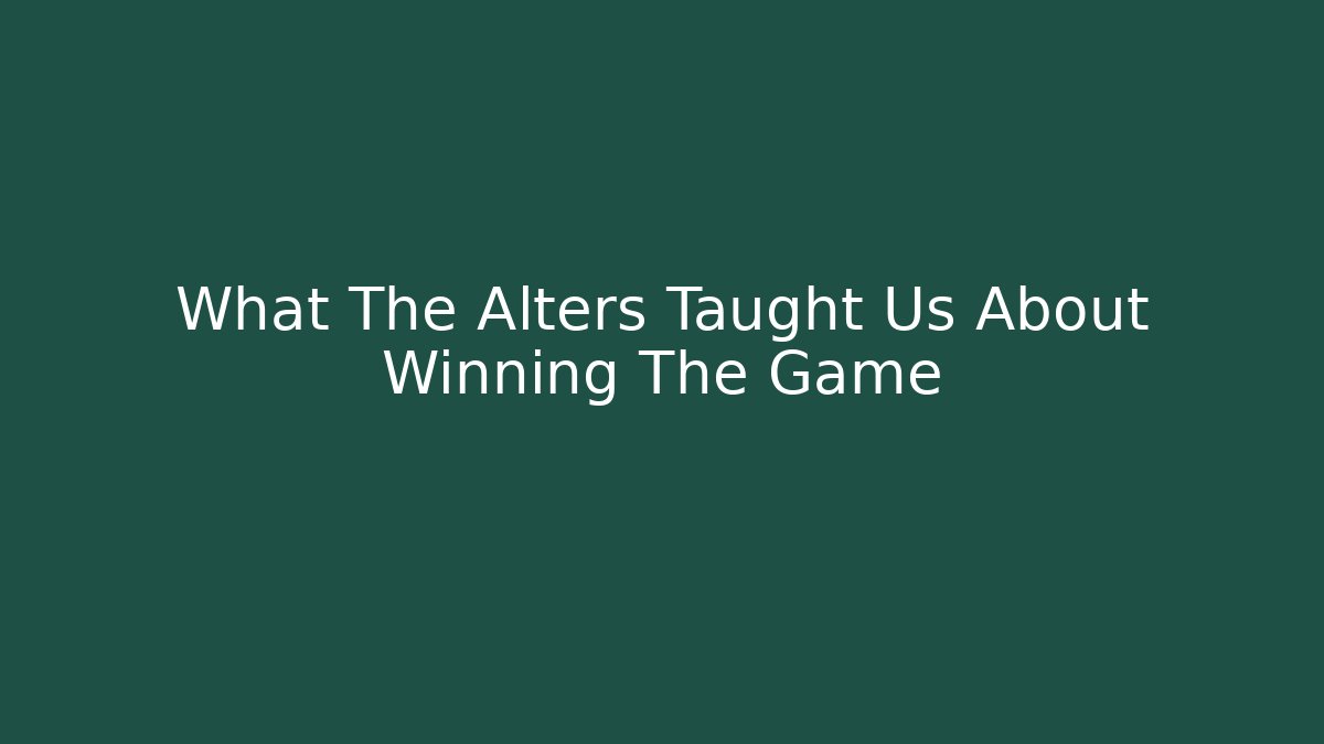 What The Alters Taught Us About Winning The Game