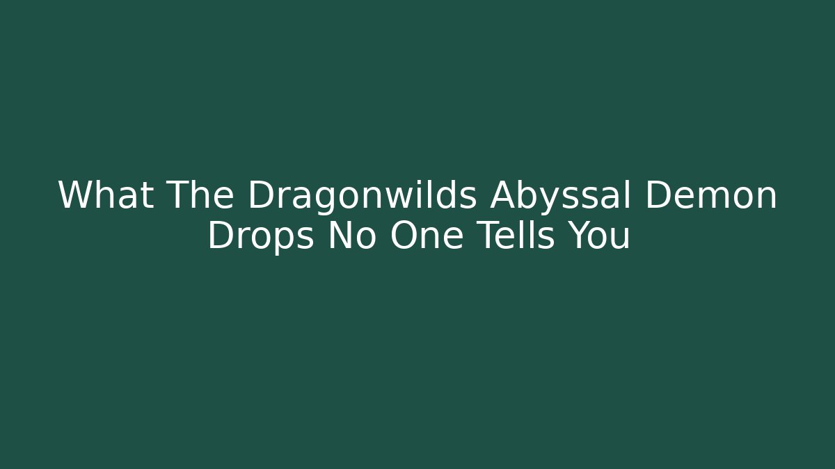 What The Dragonwilds Abyssal Demon Drops No One Tells You