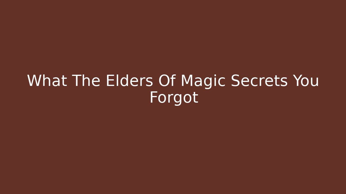 What The Elders Of Magic Secrets You Forgot