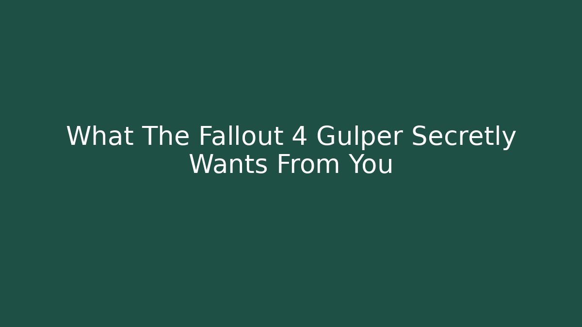 What The Fallout 4 Gulper Secretly Wants From You