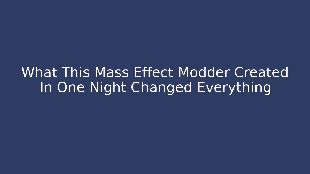 What This Mass Effect Modder Created In One Night Changed Everything