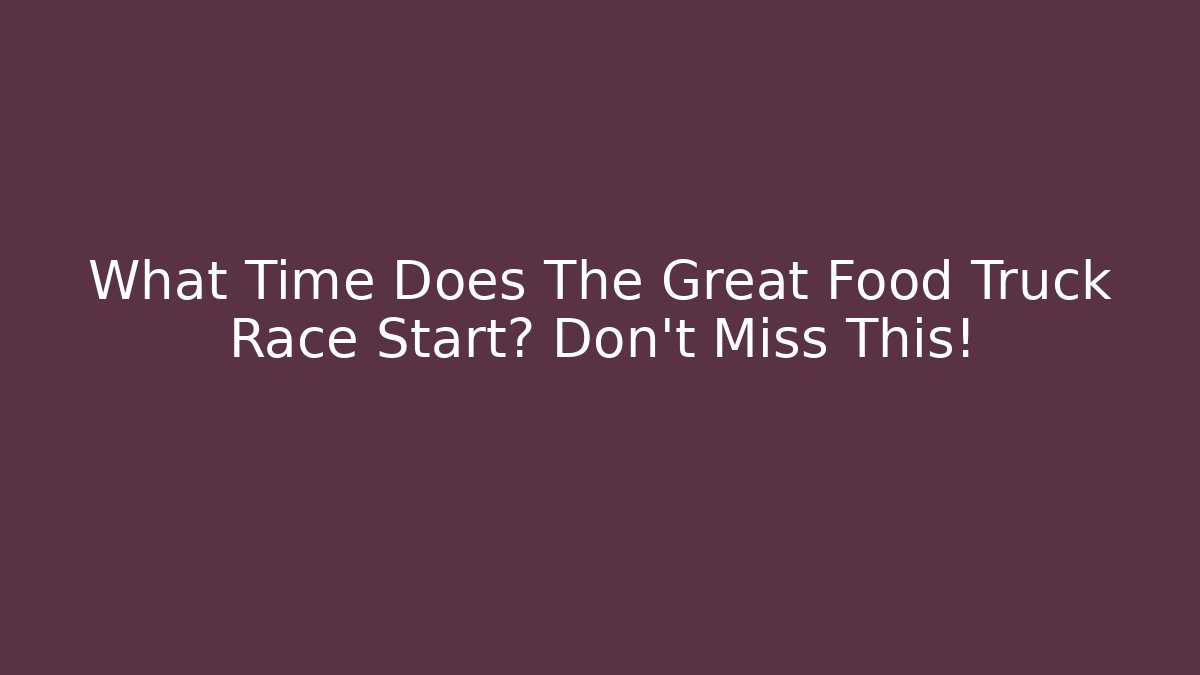 What Time Does The Great Food Truck Race Start? Don’t Miss This!