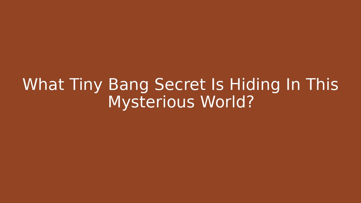 What Tiny Bang Secret Is Hiding In This Mysterious World?
