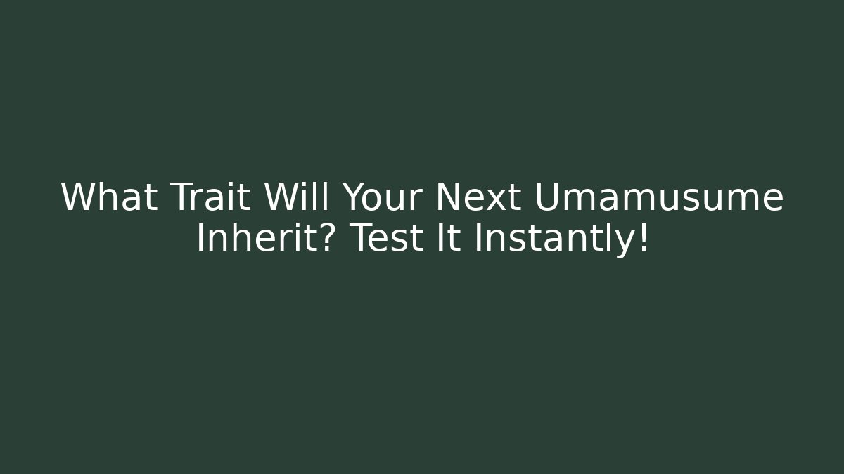 What Trait Will Your Next Umamusume Inherit? Test It Instantly!