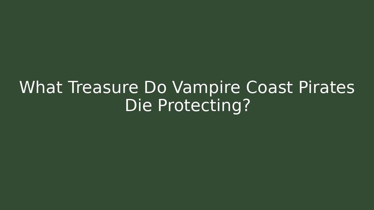 What Treasure Do Vampire Coast Pirates Die Protecting?