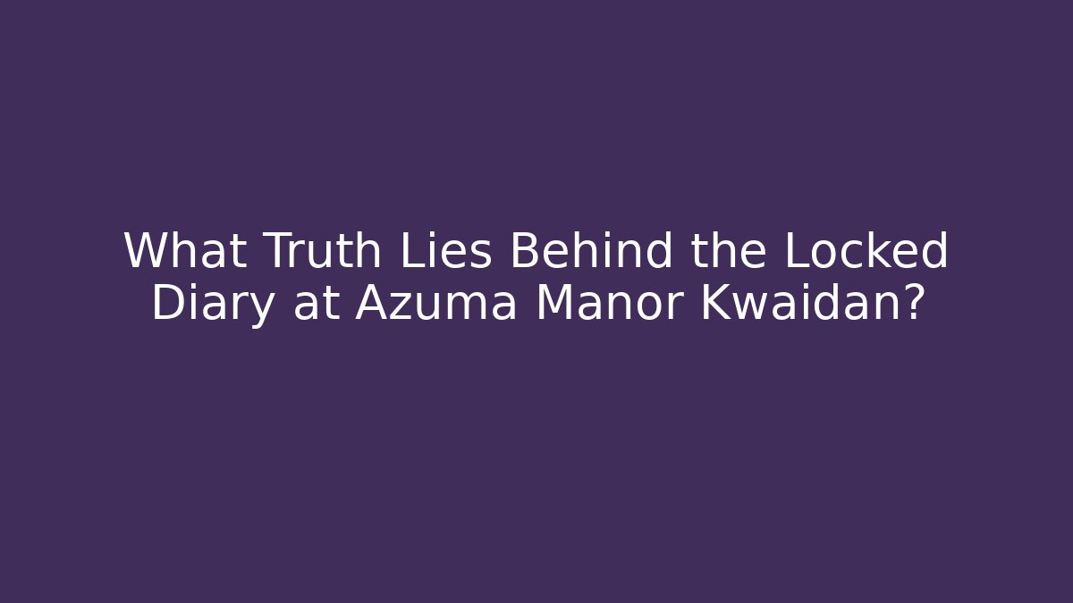 What Truth Lies Behind the Locked Diary at Azuma Manor Kwaidan?