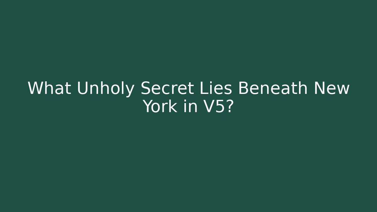 What Unholy Secret Lies Beneath New York in V5?