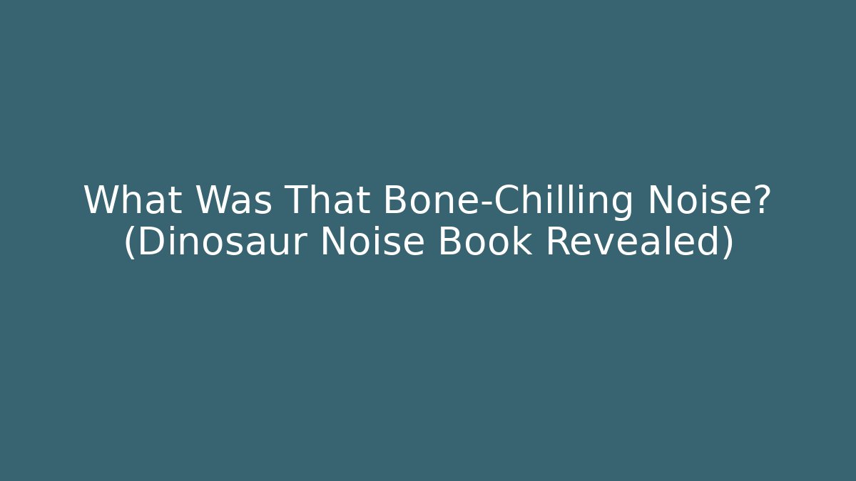 What Was That Bone-Chilling Noise? (Dinosaur Noise Book Revealed)