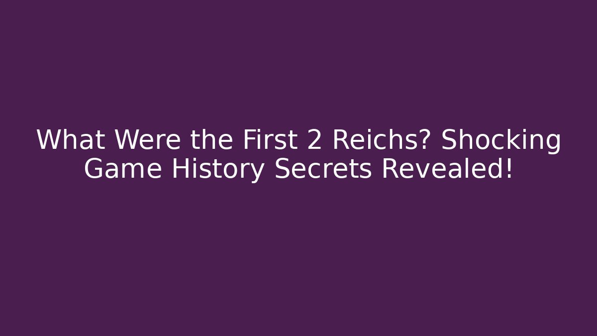 What Were the First 2 Reichs? Shocking Game History Secrets Revealed!