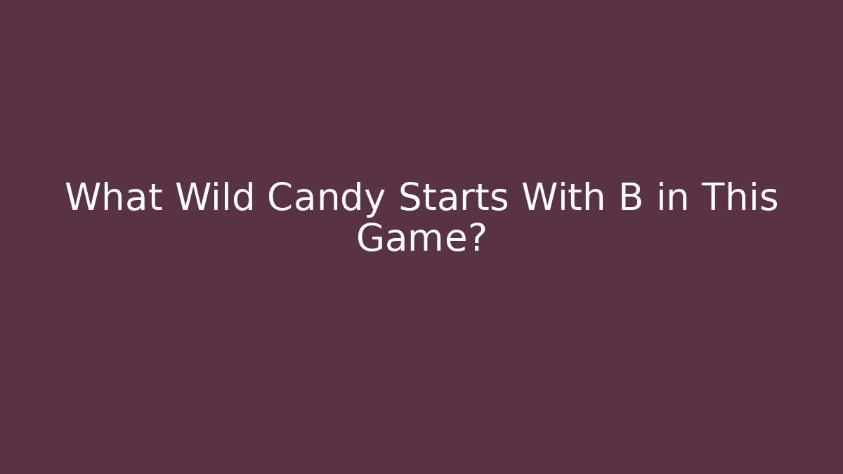 What Wild Candy Starts With B in This Game?
