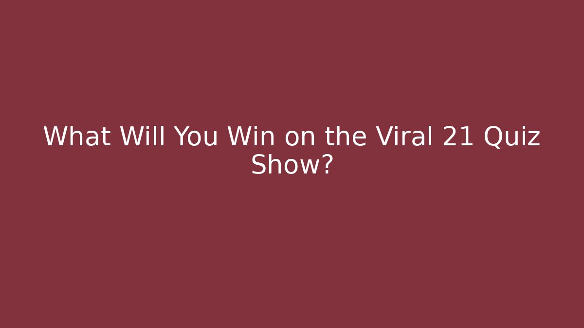 What Will You Win on the Viral 21 Quiz Show?