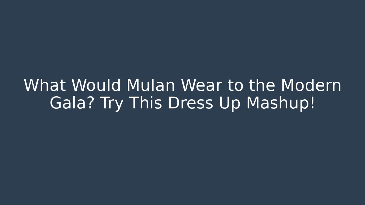 What Would Mulan Wear to the Modern Gala? Try This Dress Up Mashup!