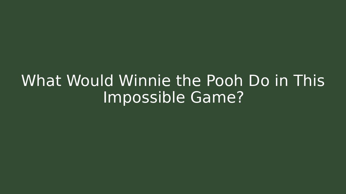 What Would Winnie the Pooh Do in This Impossible Game?