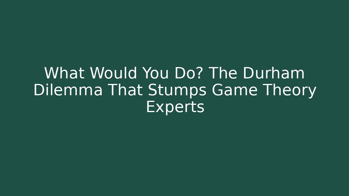 What Would You Do? The Durham Dilemma That Stumps Game Theory Experts