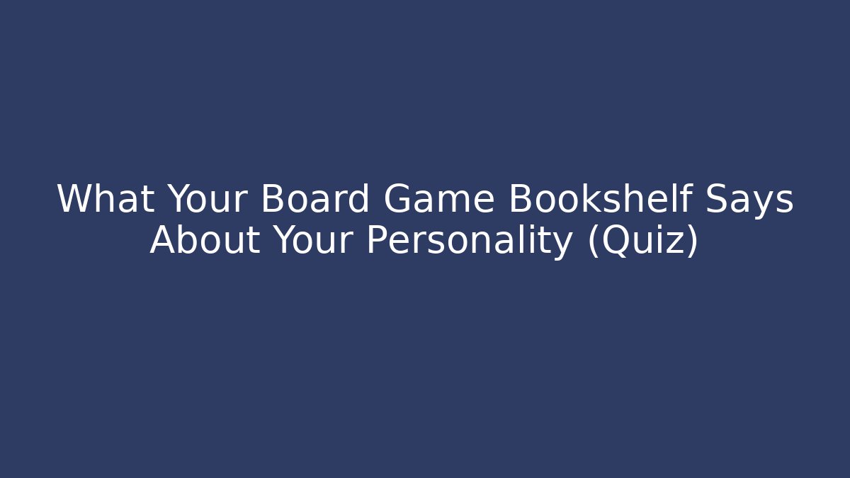What Your Board Game Bookshelf Says About Your Personality (Quiz)