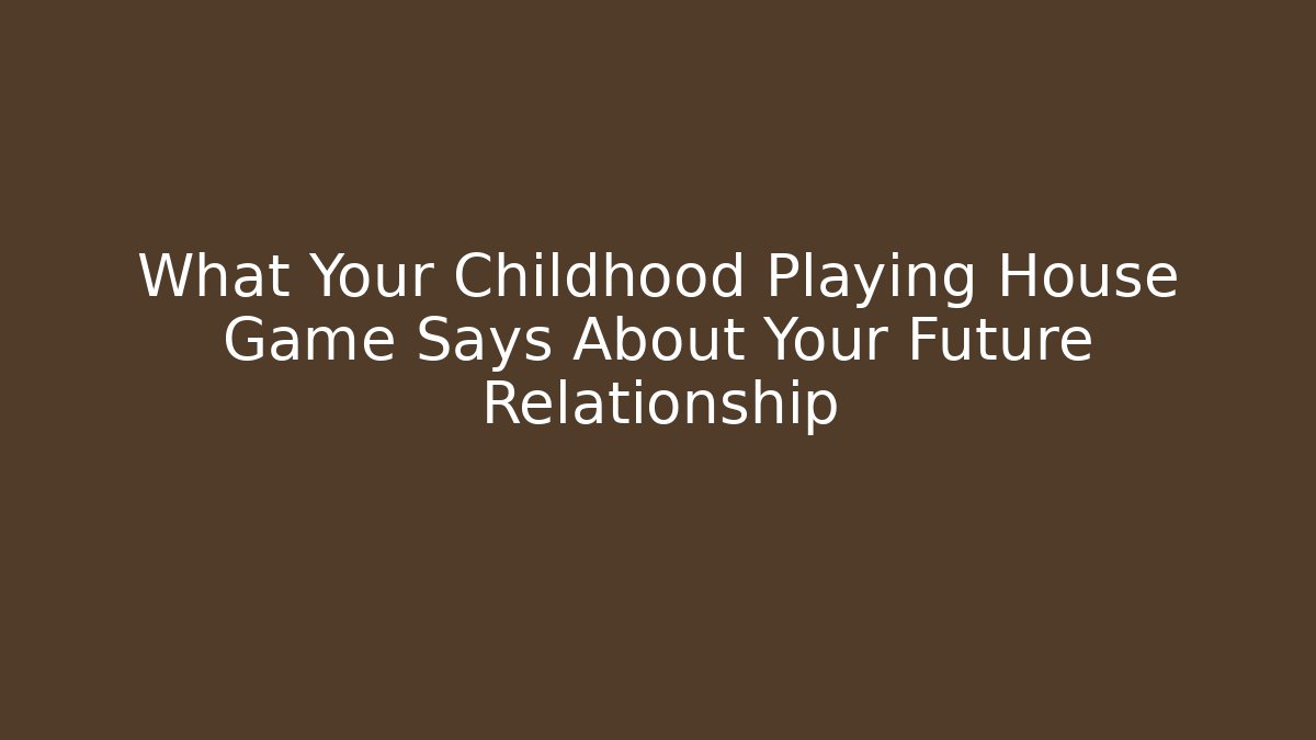 What Your Childhood Playing House Game Says About Your Future Relationship
