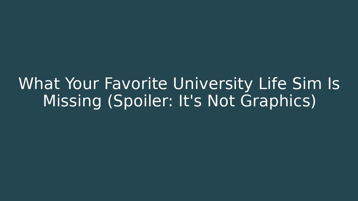 What Your Favorite University Life Sim Is Missing (Spoiler: It’s Not Graphics)