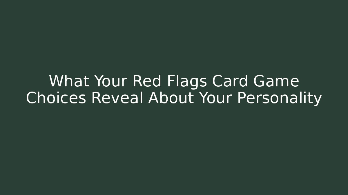 What Your Red Flags Card Game Choices Reveal About Your Personality