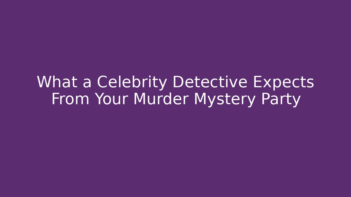 What a Celebrity Detective Expects From Your Murder Mystery Party