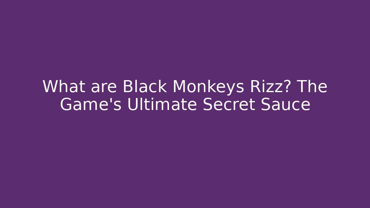 What are Black Monkeys Rizz? The Game's Ultimate Secret Sauce
