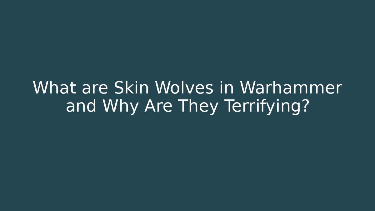 What are Skin Wolves in Warhammer and Why Are They Terrifying?