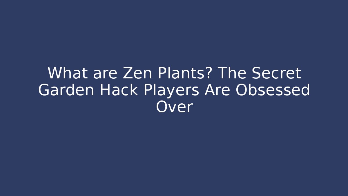 What are Zen Plants? The Secret Garden Hack Players Are Obsessed Over