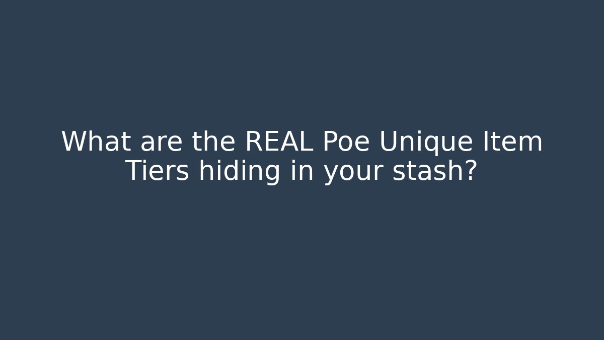 What are the REAL Poe Unique Item Tiers hiding in your stash?