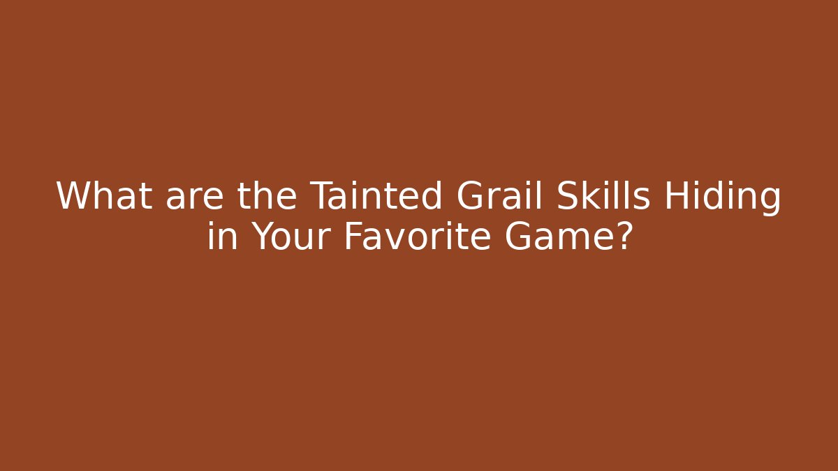What are the Tainted Grail Skills Hiding in Your Favorite Game?
